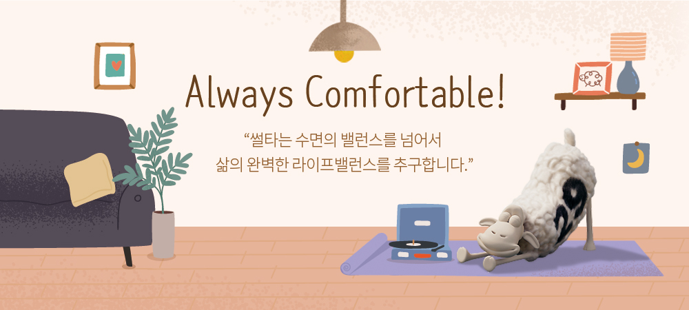 Always Comfortable! 썰타는 수면의 밸런스를 넘어서 삶의 완벽한 라이프밸런스를 추구합니다.